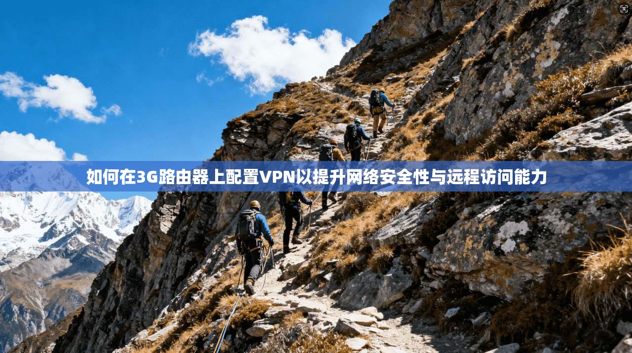 如何在3G路由器上配置VPN以提升网络安全性与远程访问能力  第1张