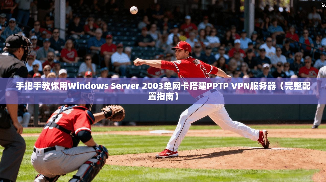 手把手教你用Windows Server 2003单网卡搭建PPTP VPN服务器（完整配置指南）  第1张