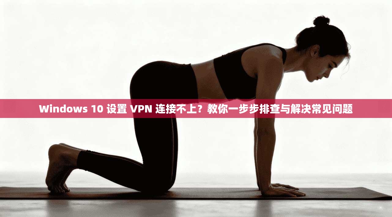 Windows 10 设置 VPN 连接不上?教你一步步排查与解决常见问题 第1张 Windows 10 设置 VPN 连接不上?教你一步步排查与解决常见问题 第1张