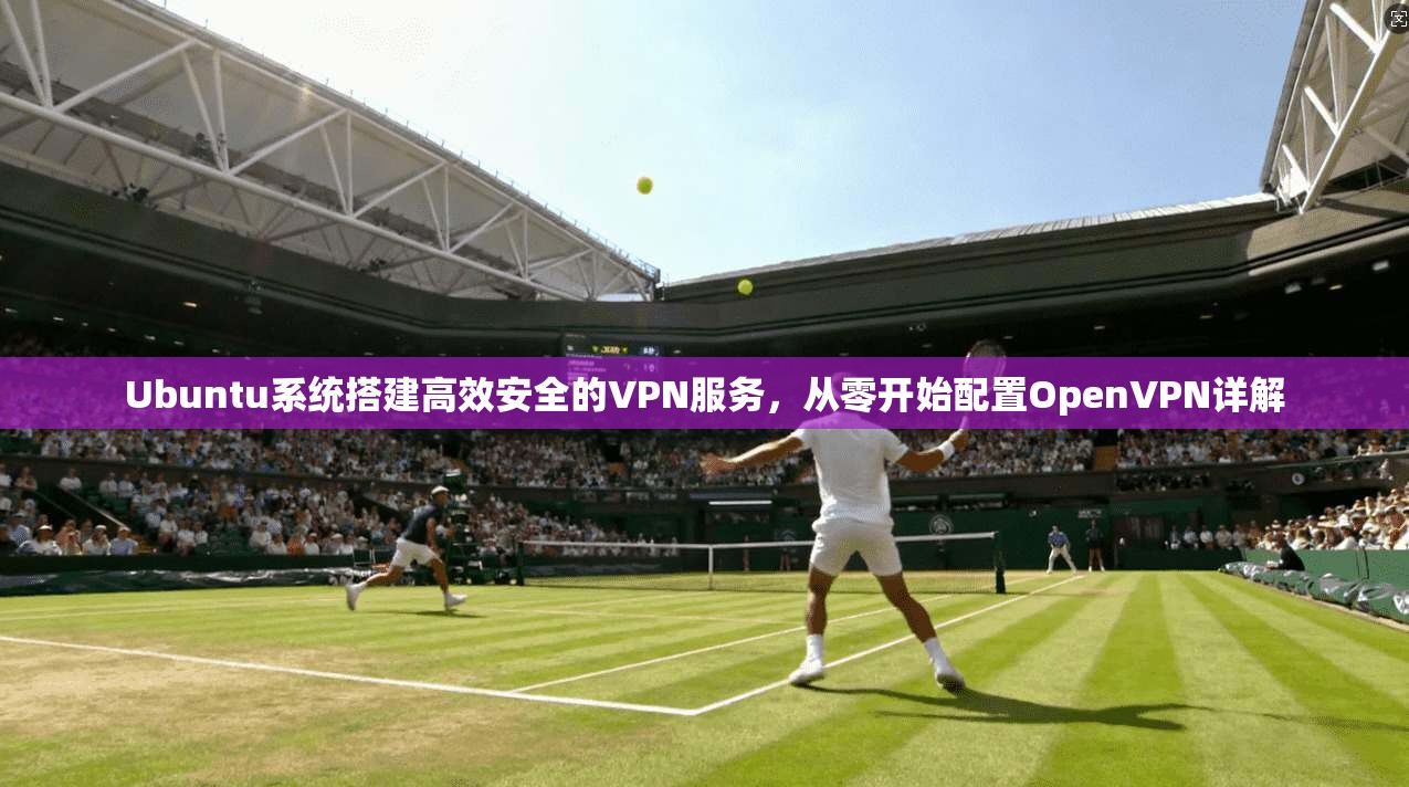 Ubuntu系统搭建高效安全的VPN服务,从零开始配置OpenVPN详解 第1张 Ubuntu系统搭建高效安全的VPN服务,从零开始配置OpenVPN详解 第1张