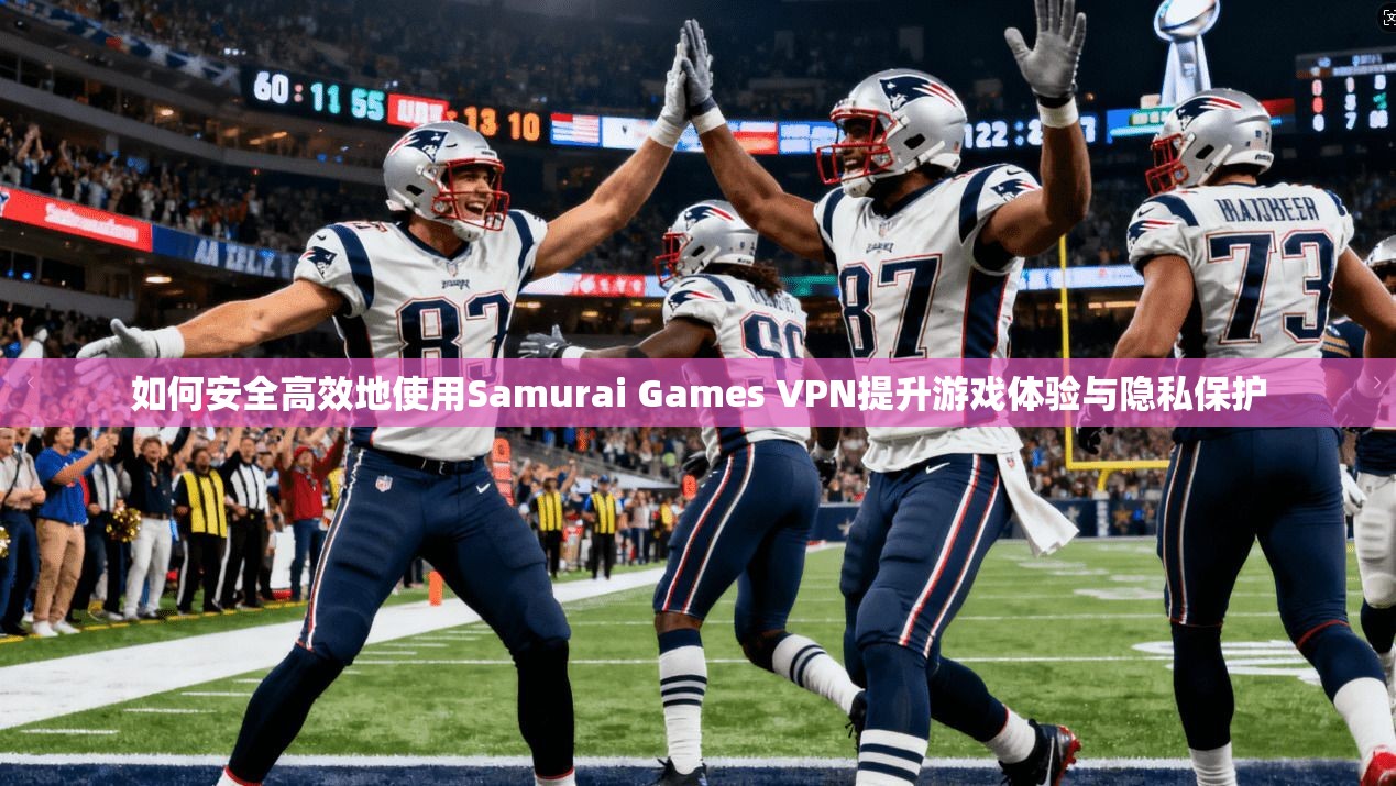 如何安全高效地使用Samurai Games VPN提升游戏体验与隐私保护  第1张