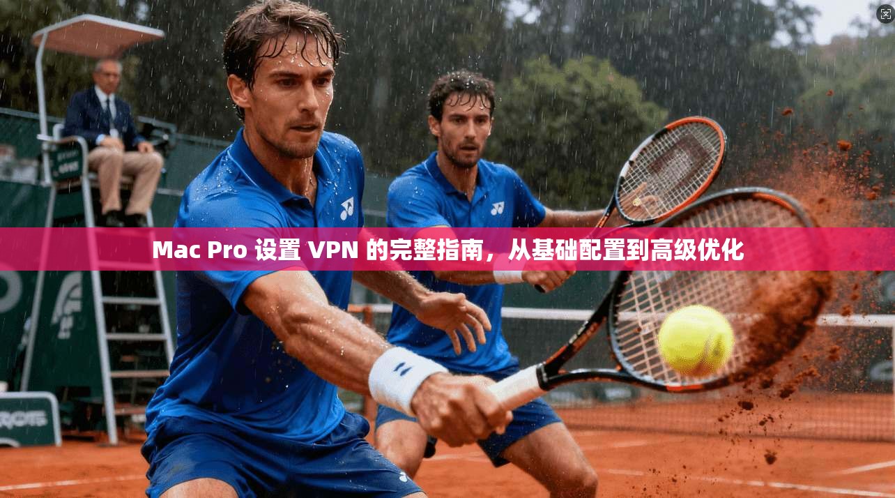 Mac Pro 设置 VPN 的完整指南，从基础配置到高级优化  第1张