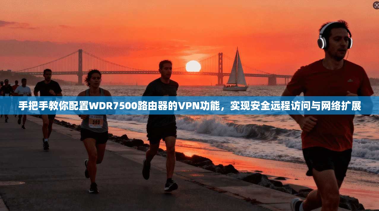 手把手教你配置WDR7500路由器的VPN功能，实现安全远程访问与网络扩展  第1张