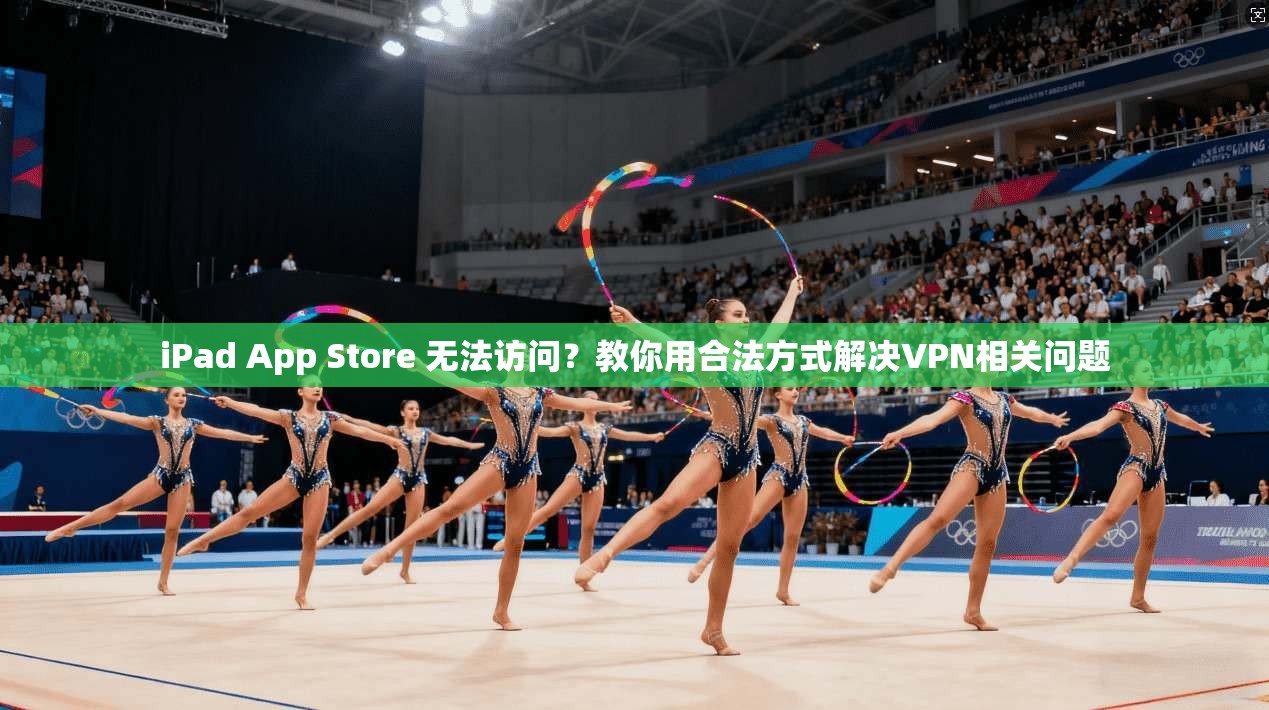 iPad App Store 无法访问？教你用合法方式解决VPN相关问题  第1张