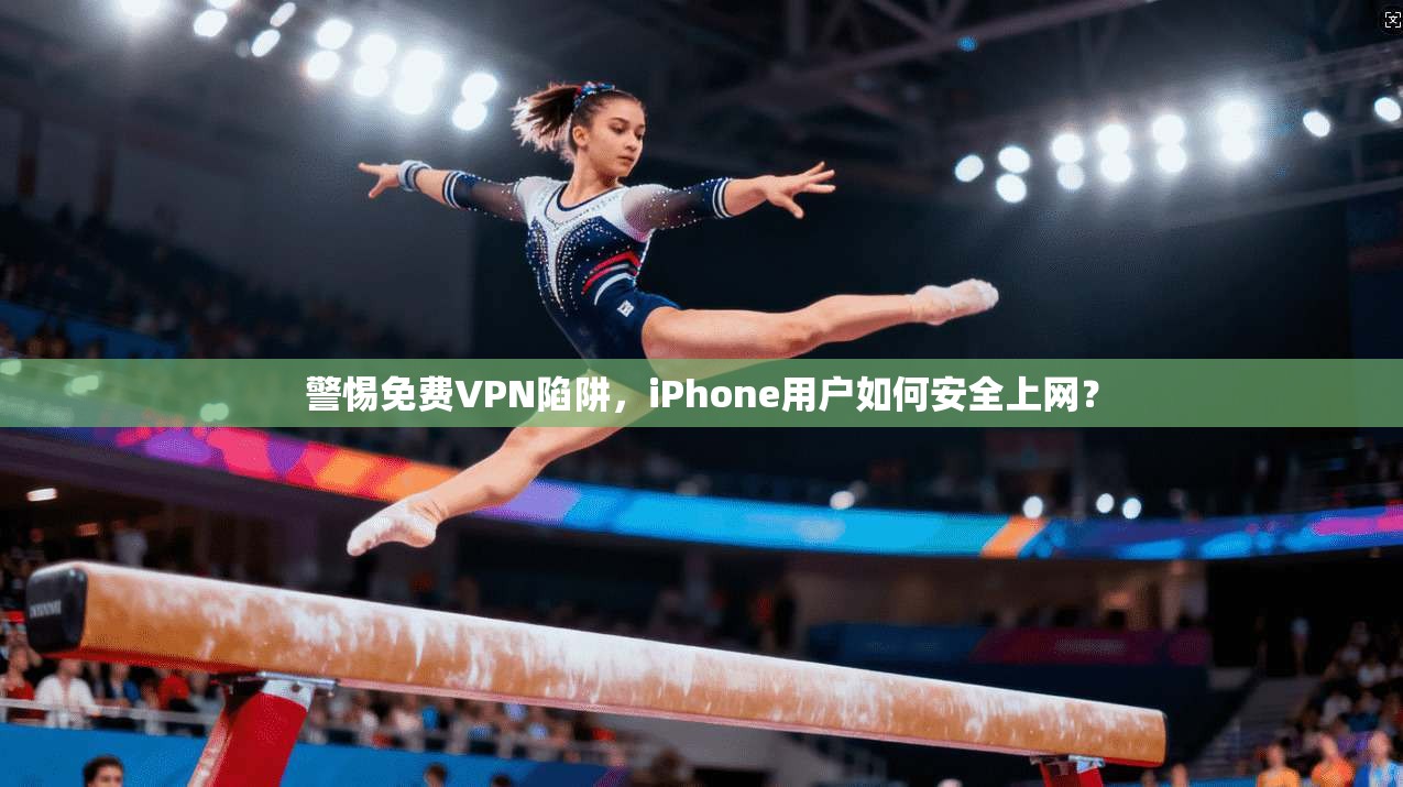警惕免费VPN陷阱，iPhone用户如何安全上网？  第1张