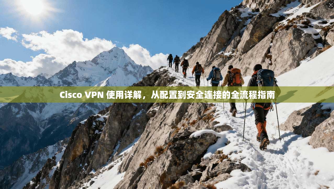 Cisco VPN 使用详解，从配置到安全连接的全流程指南  第1张