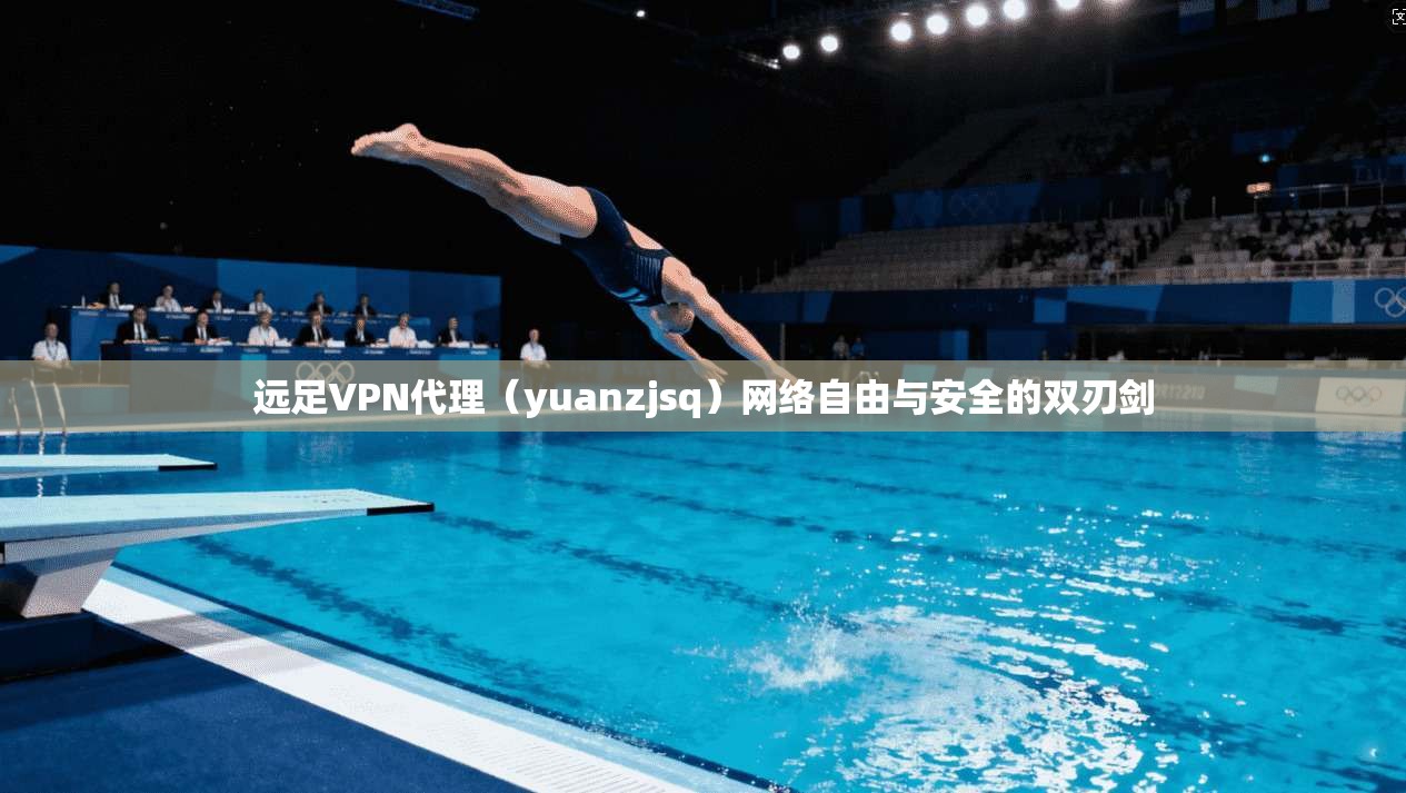 远足VPN代理（yuanzjsq）网络自由与安全的双刃剑  第1张