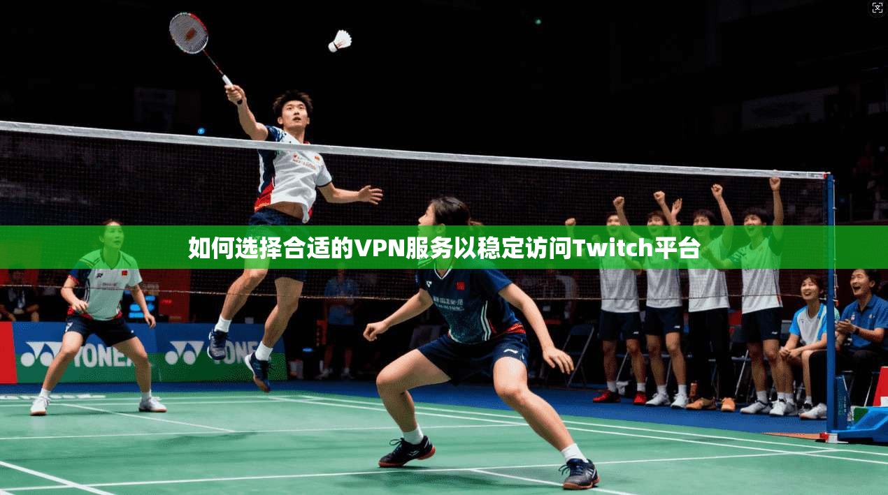 如何选择合适的VPN服务以稳定访问Twitch平台  第1张