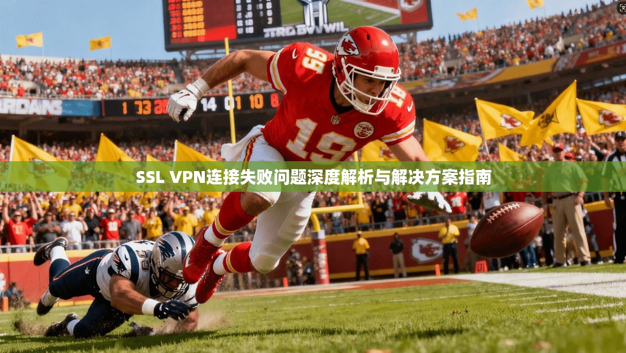SSL VPN连接失败问题深度解析与解决方案指南  第1张