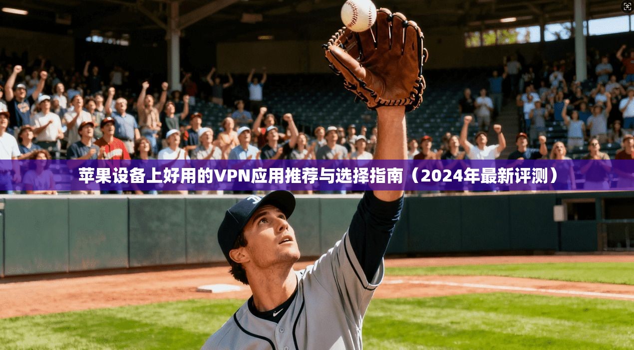 苹果设备上好用的VPN应用推荐与选择指南（2024年最新评测）  第1张