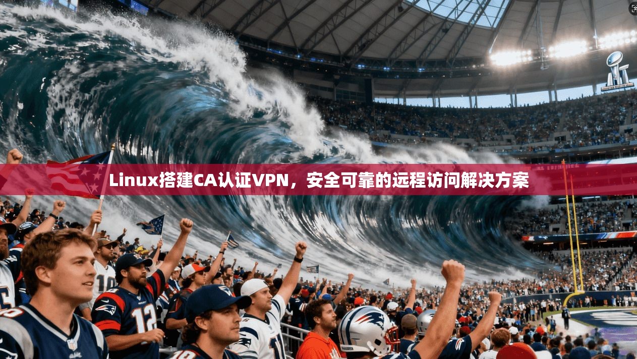Linux搭建CA认证VPN，安全可靠的远程访问解决方案  第1张
