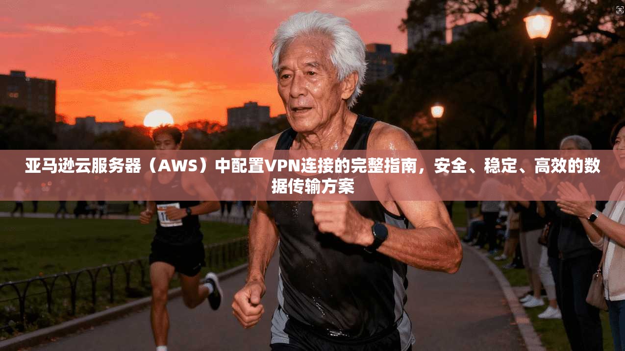 亚马逊云服务器（AWS）中配置VPN连接的完整指南，安全、稳定、高效的数据传输方案  第1张