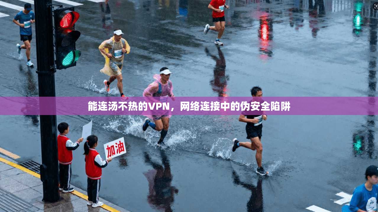 能连汤不热的VPN，网络连接中的伪安全陷阱  第1张