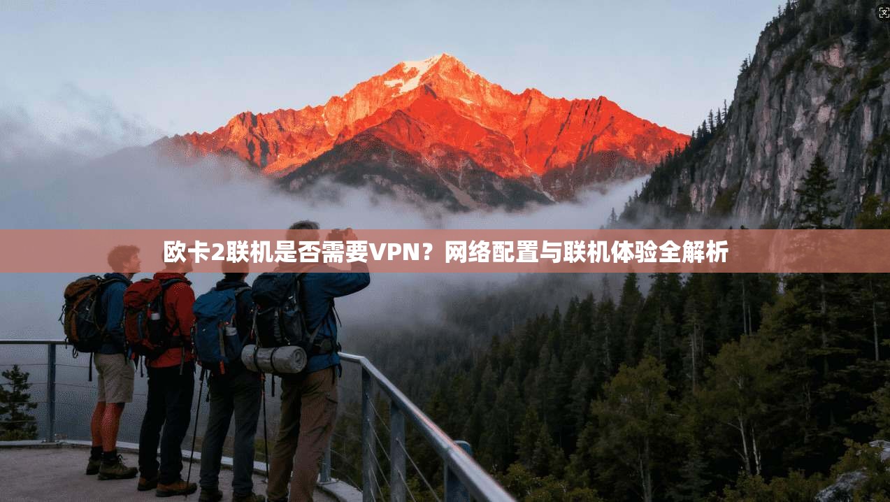 欧卡2联机是否需要VPN？网络配置与联机体验全解析  第1张