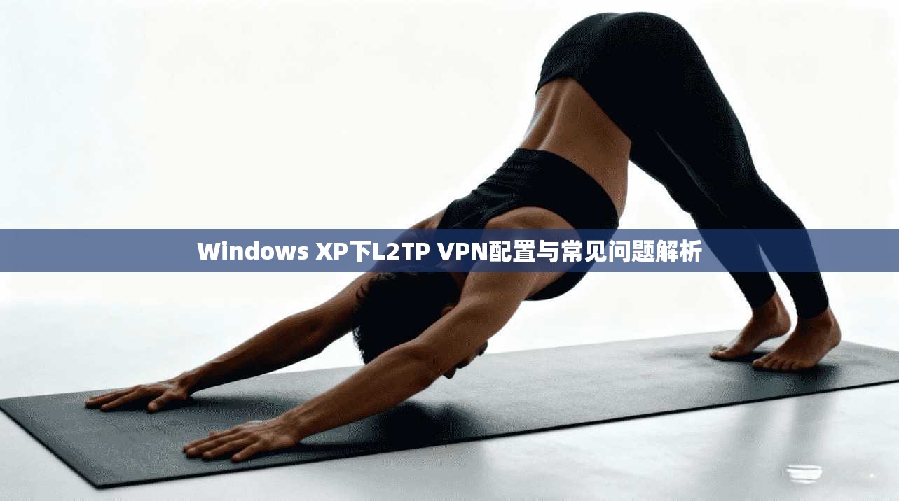 Windows XP下L2TP VPN配置与常见问题解析  第1张