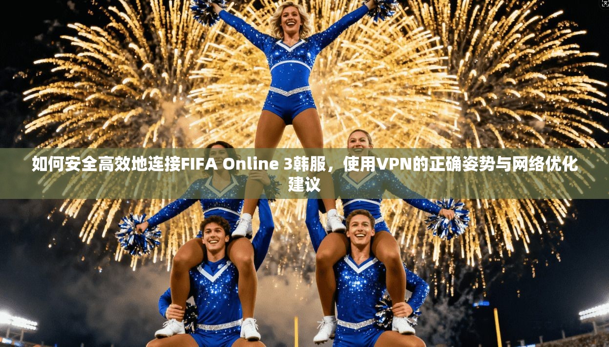 如何安全高效地连接FIFA Online 3韩服，使用VPN的正确姿势与网络优化建议  第1张