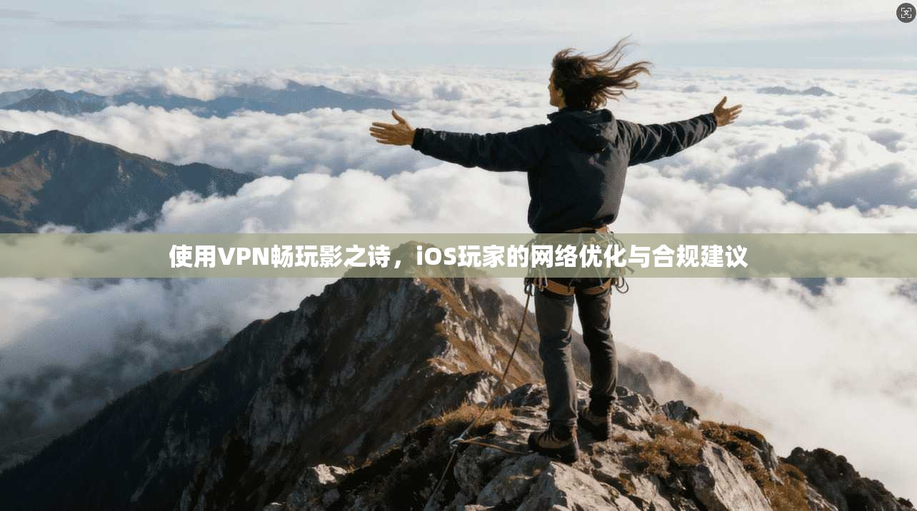 使用VPN畅玩影之诗，iOS玩家的网络优化与合规建议  第1张
