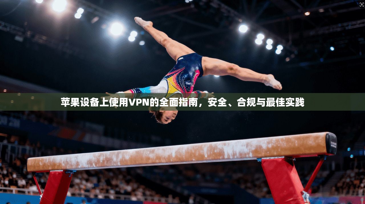 苹果设备上使用VPN的全面指南，安全、合规与最佳实践  第1张