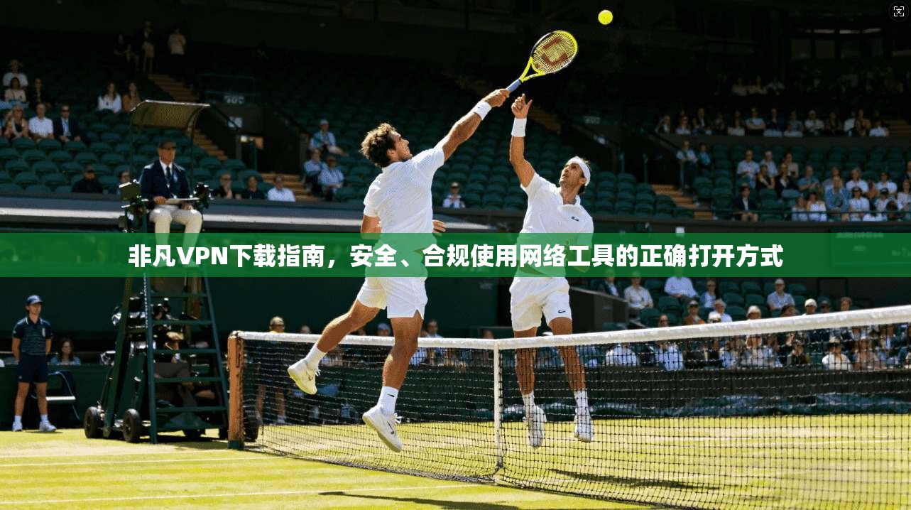 非凡VPN下载指南，安全、合规使用网络工具的正确打开方式  第1张