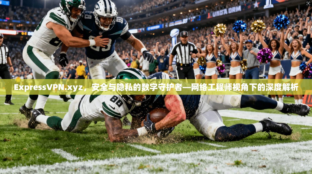 ExpressVPN.xyz，安全与隐私的数字守护者—网络工程师视角下的深度解析  第1张