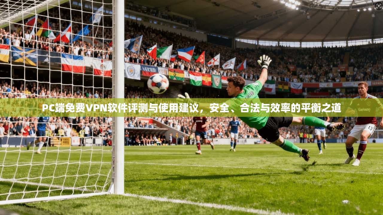 PC端免费VPN软件评测与使用建议，安全、合法与效率的平衡之道  第1张