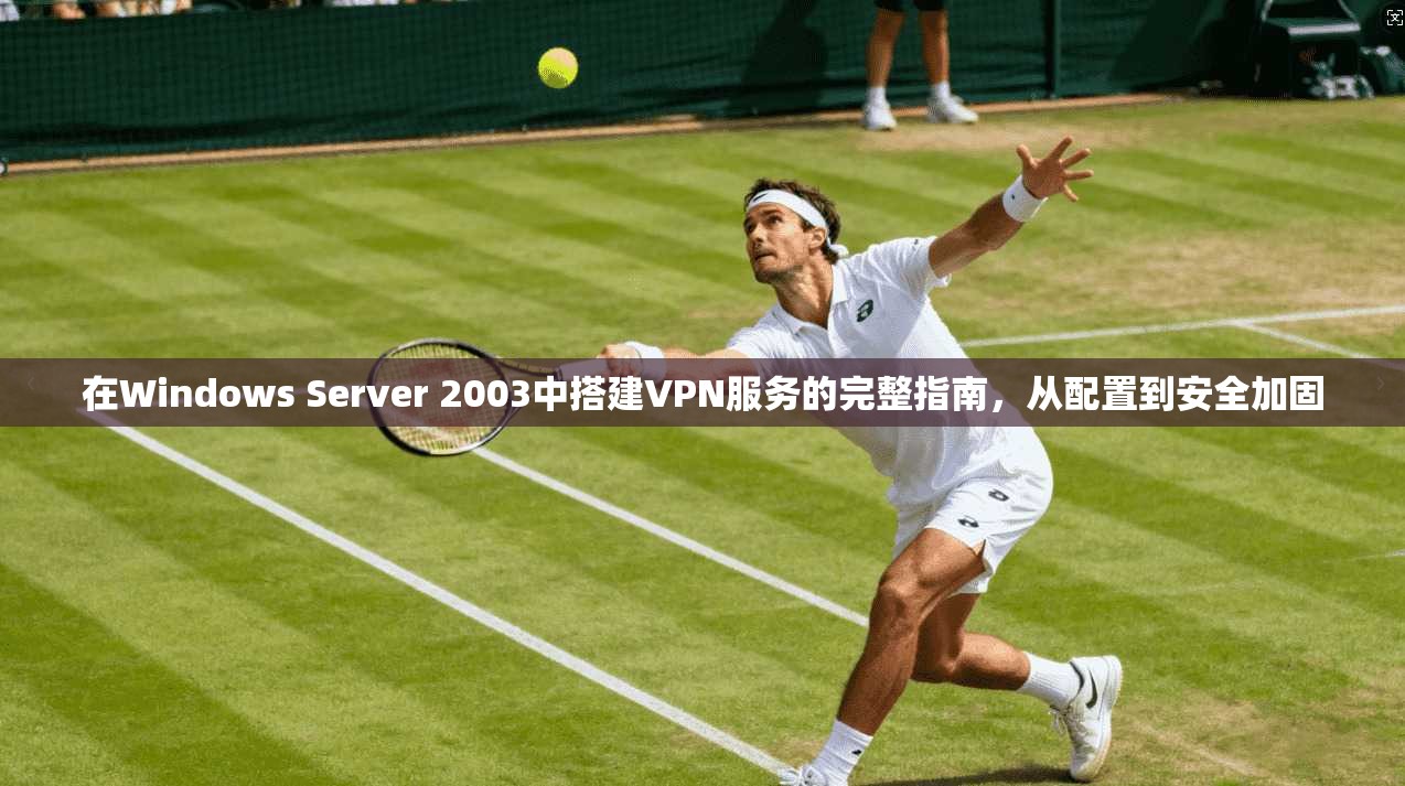 在Windows Server 2003中搭建VPN服务的完整指南，从配置到安全加固  第1张