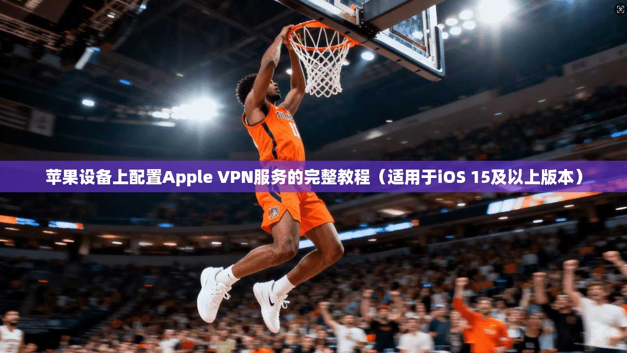苹果设备上配置Apple VPN服务的完整教程（适用于iOS 15及以上版本）  第1张
