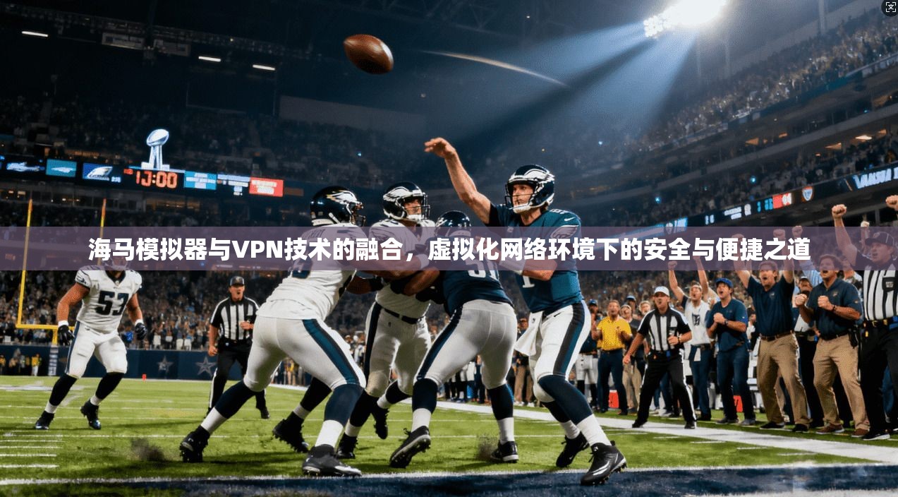 海马模拟器与VPN技术的融合，虚拟化网络环境下的安全与便捷之道  第1张