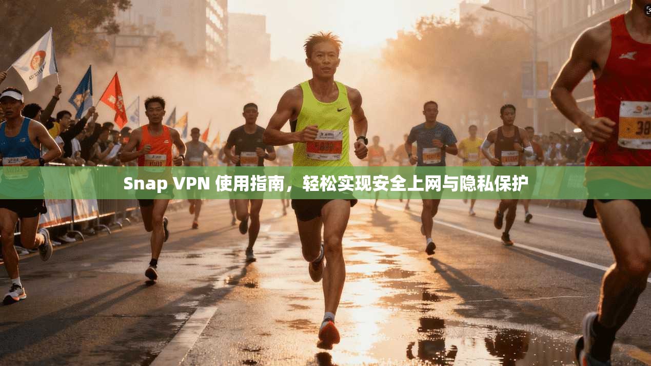 Snap VPN 使用指南，轻松实现安全上网与隐私保护  第1张