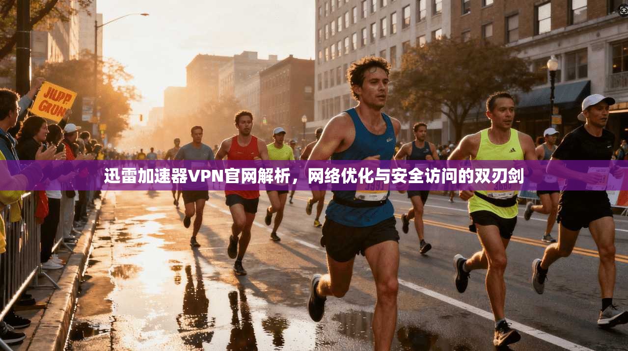 迅雷加速器VPN官网解析，网络优化与安全访问的双刃剑  第1张