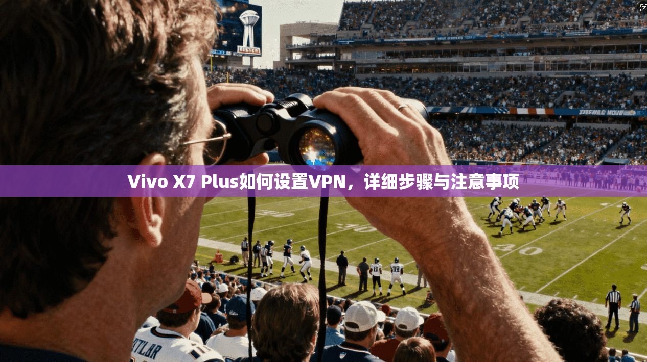 Vivo X7 Plus如何设置VPN，详细步骤与注意事项  第1张