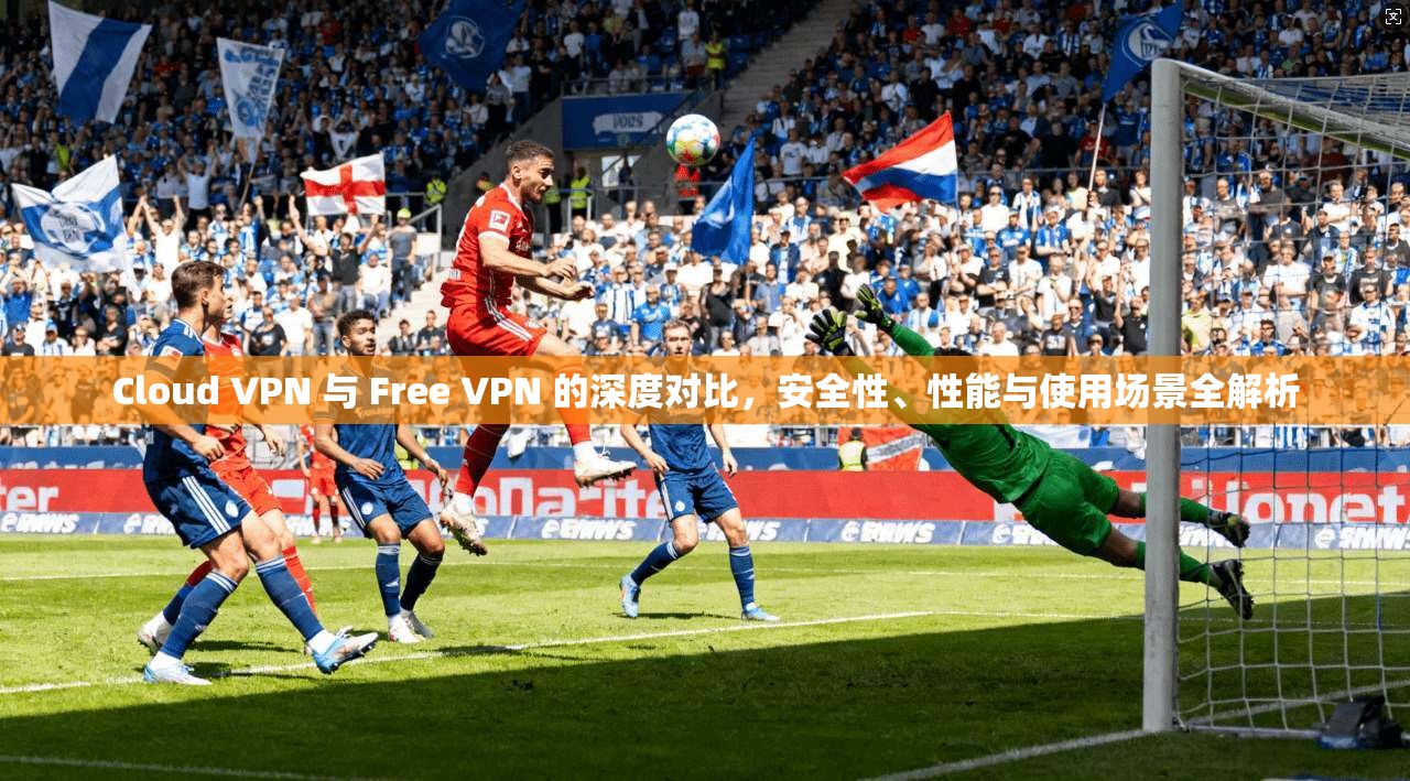 Cloud VPN 与 Free 的深度对比，安全性、性能与使用场景全解析  第1张