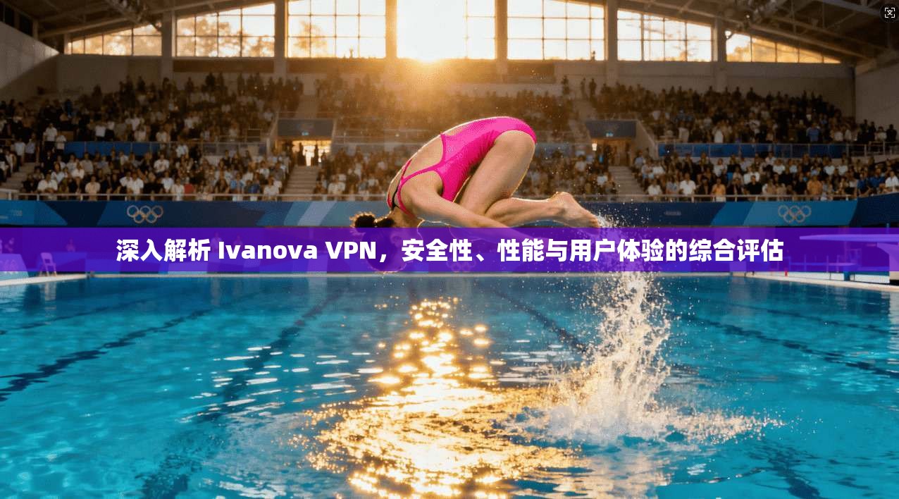 深入解析 Ivanova VPN，安全性、性能与用户体验的综合评估  第1张