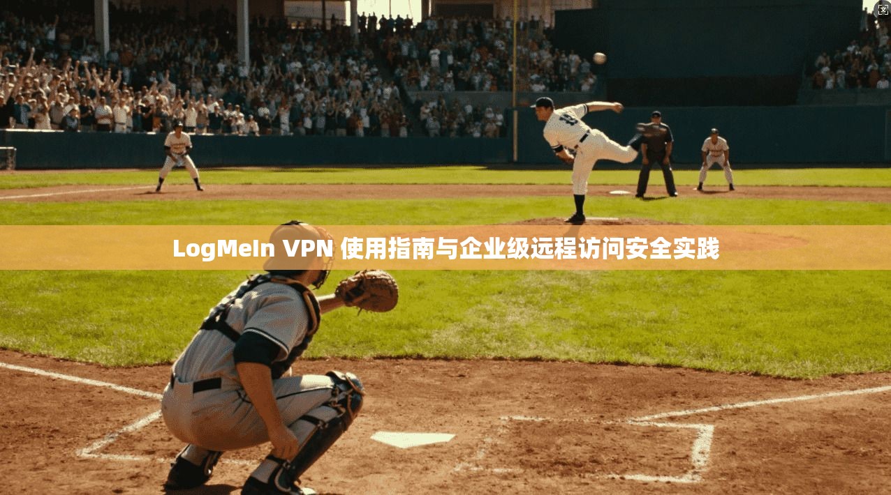 LogMeIn VPN 使用指南与企业级远程访问安全实践  第1张