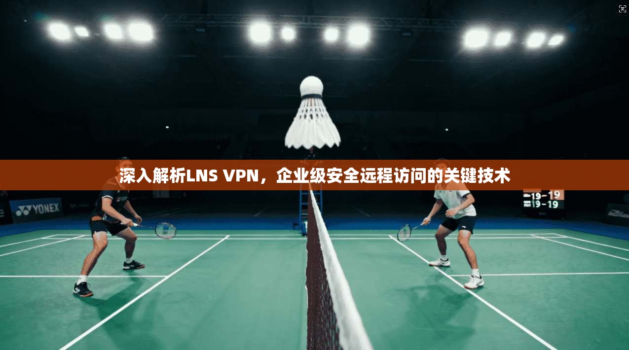 深入解析LNS VPN，企业级安全远程访问的关键技术  第1张