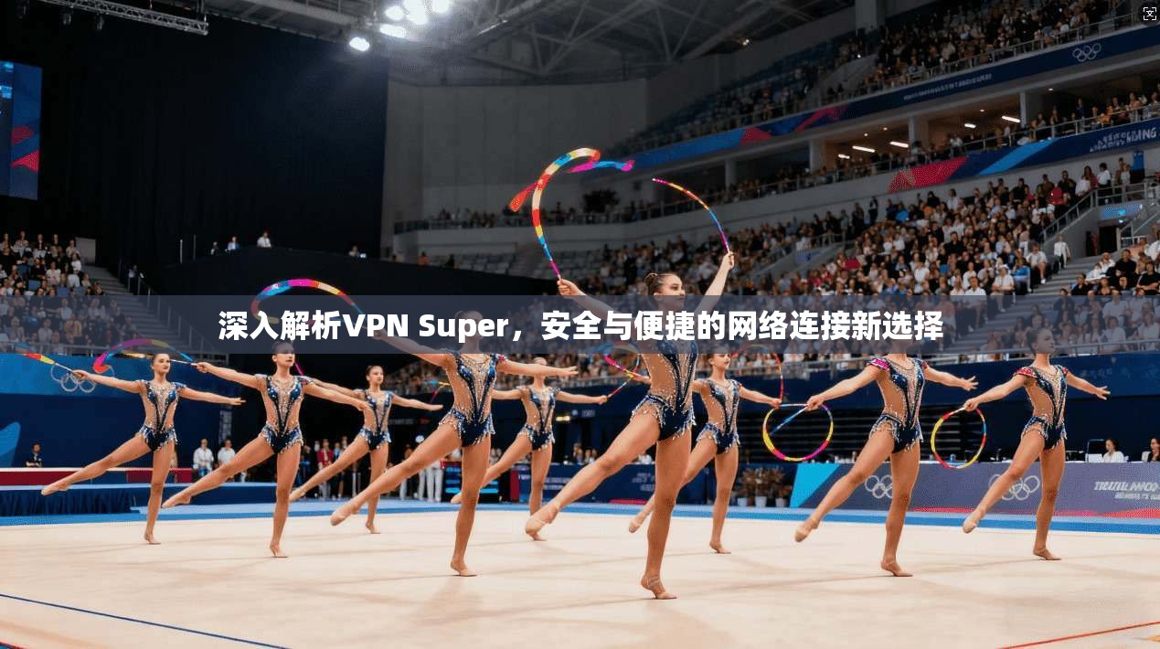 深入解析VPN Super，安全与便捷的网络连接新选择  第1张