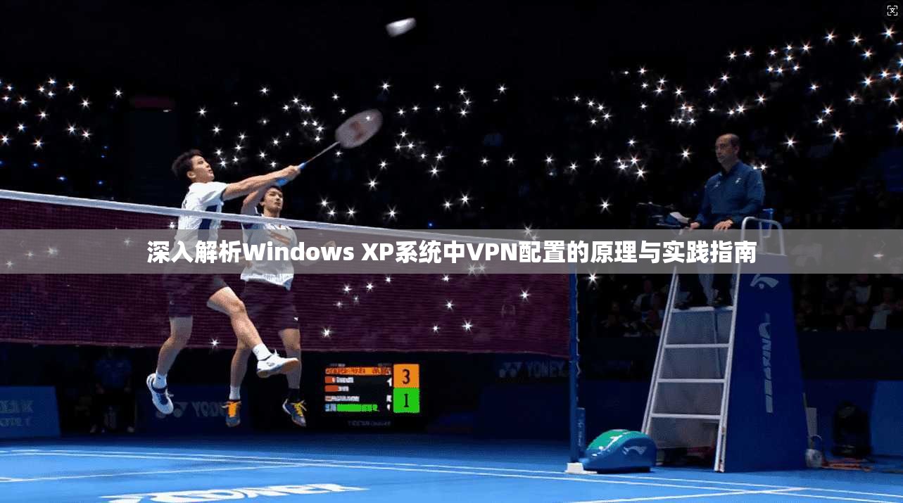 深入解析Windows XP系统中VPN配置的原理与实践指南  第1张