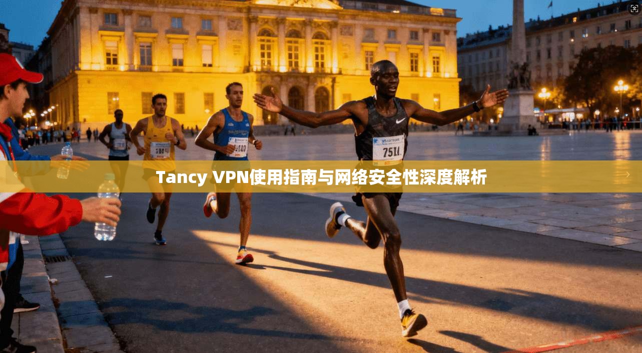 Tancy VPN使用指南与网络安全性深度解析  第1张