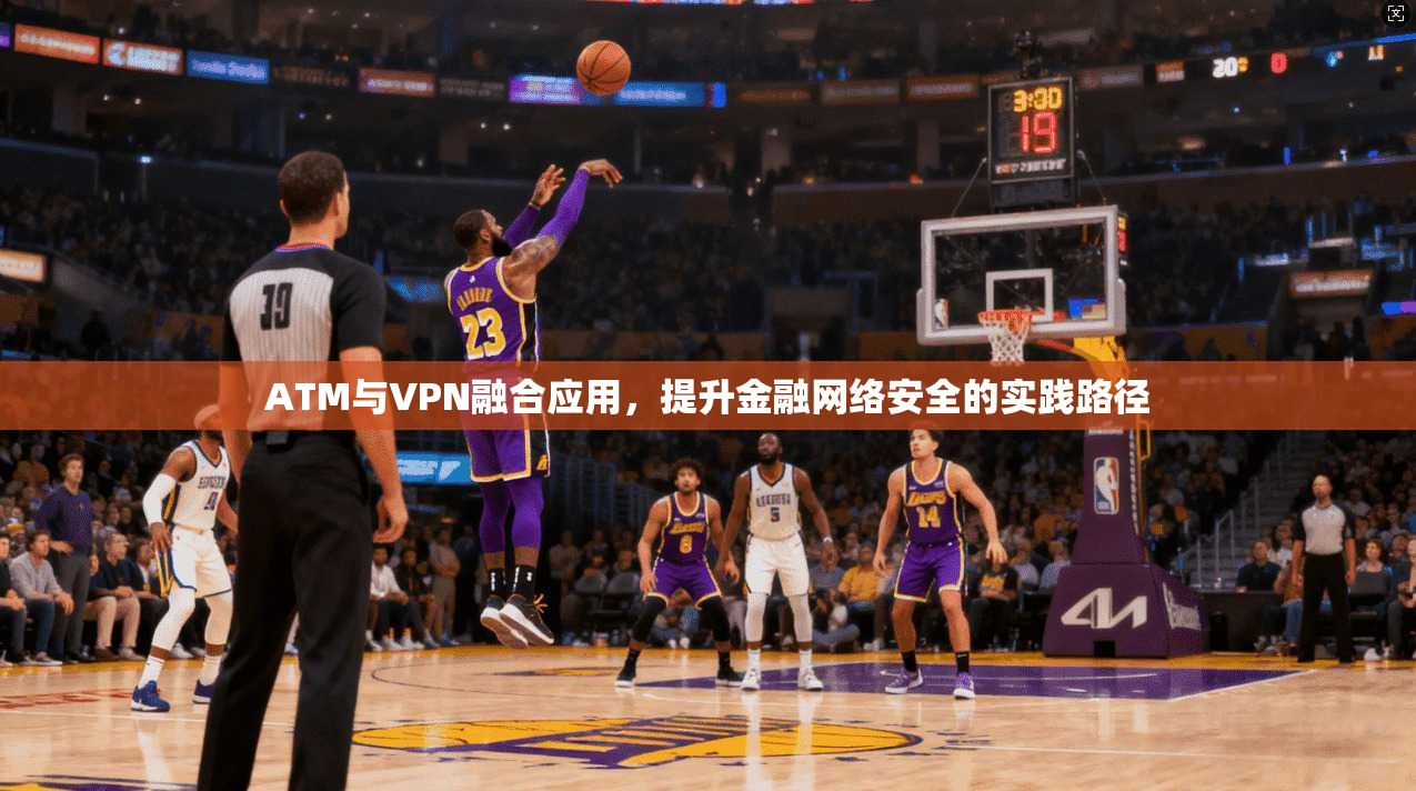 ATM与VPN融合应用，提升金融网络安全的实践路径  第1张