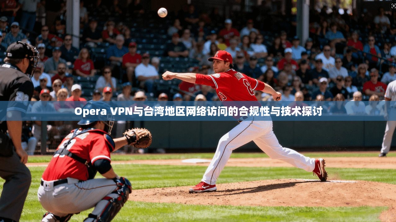 Opera VPN与台湾地区网络访问的合规性与技术探讨  第1张