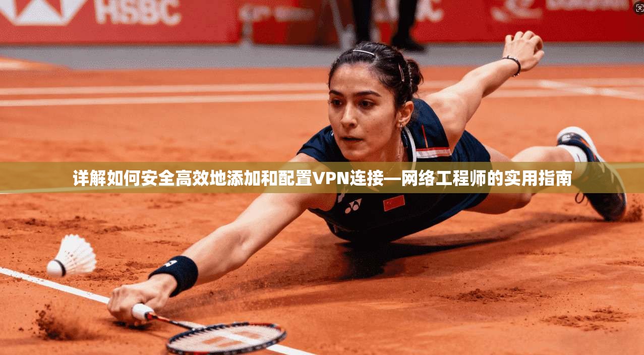 详解如何安全高效地添加和配置VPN连接—网络工程师的实用指南  第1张