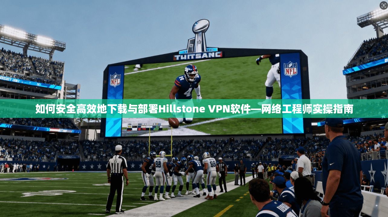 如何安全高效地下载与部署Hillstone VPN软件—网络工程师实操指南  第1张