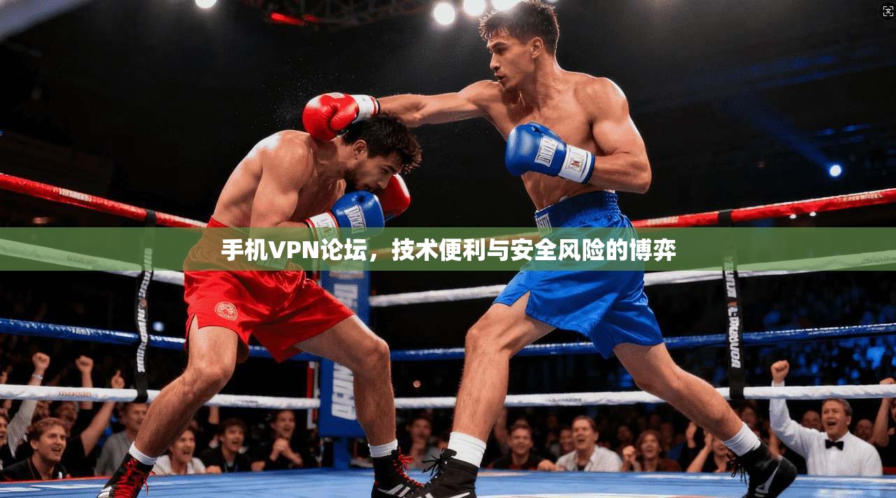 手机VPN论坛，技术便利与安全风险的博弈  第1张