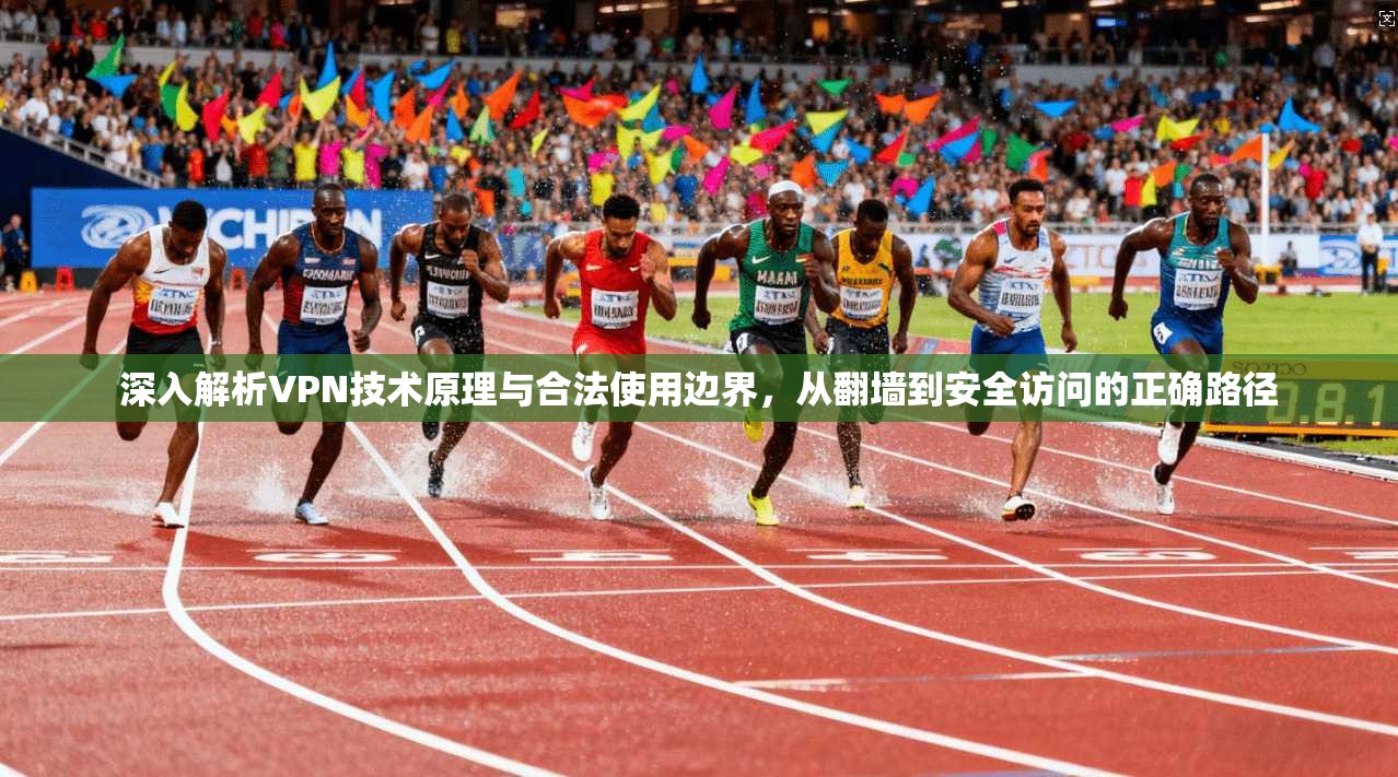 深入解析VPN技术原理与合法使用边界，从翻墙到安全访问的正确路径  第1张