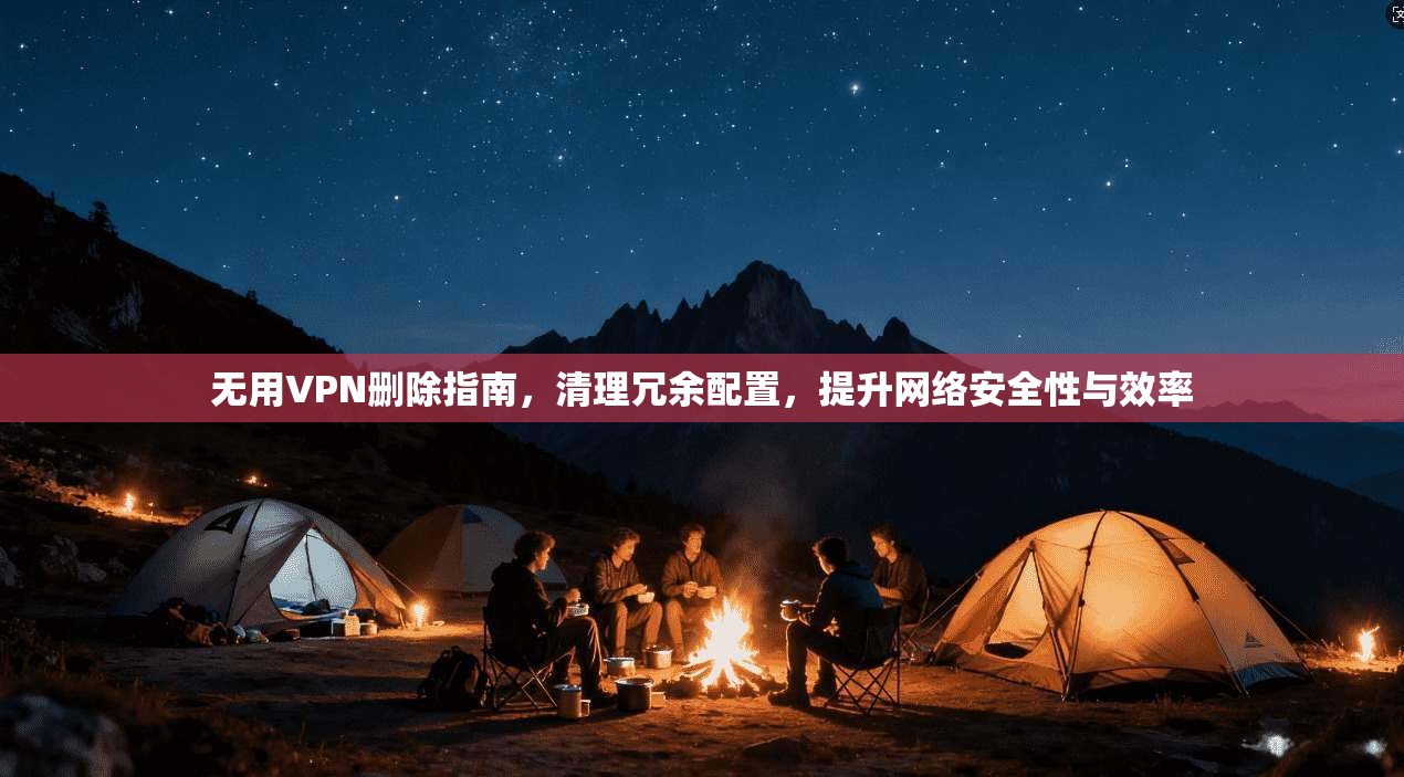 无用VPN删除指南，清理冗余配置，提升网络安全性与效率  第1张