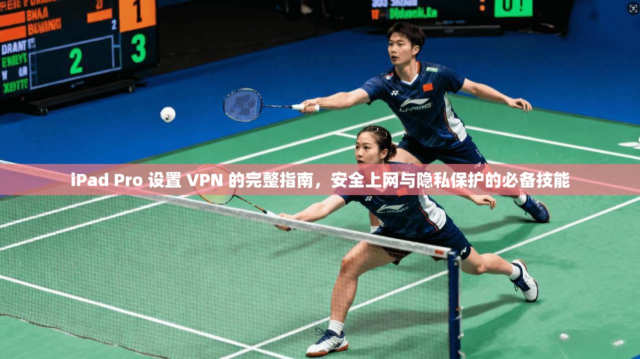 iPad Pro 设置 VPN 的完整指南，安全上网与隐私保护的必备技能  第1张
