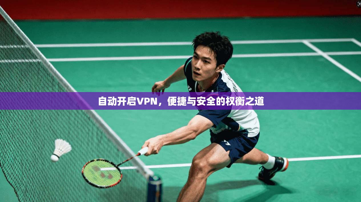 自动开启VPN，便捷与安全的权衡之道  第1张
