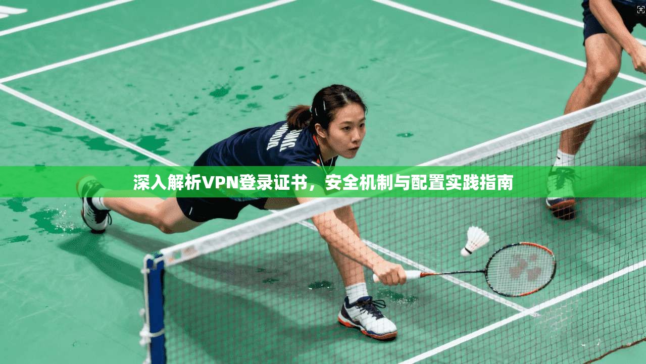 深入解析VPN登录证书，安全机制与配置实践指南  第1张
