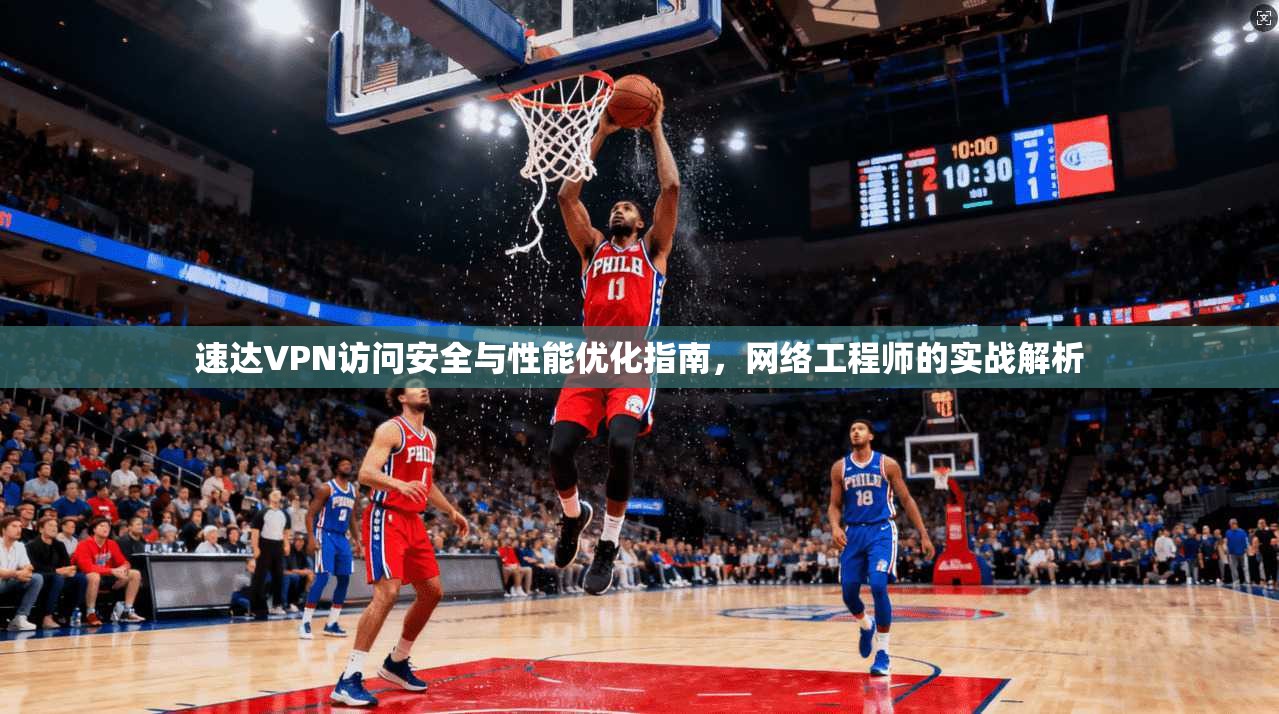 速达VPN访问安全与性能优化指南，网络工程师的实战解析  第1张
