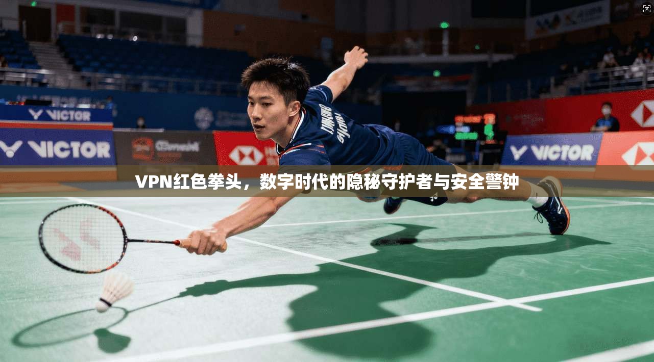 VPN红色拳头，数字时代的隐秘守护者与安全警钟  第1张